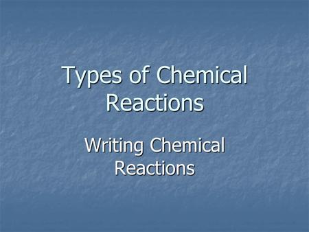 Types of Chemical Reactions Writing Chemical Reactions.