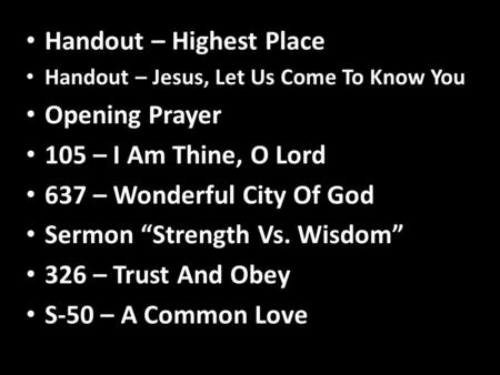 Handout – Highest Place Handout – Jesus, Let Us Come To Know You Opening Prayer 105 – I Am Thine, O Lord 637 – Wonderful City Of God Sermon “Strength Vs.