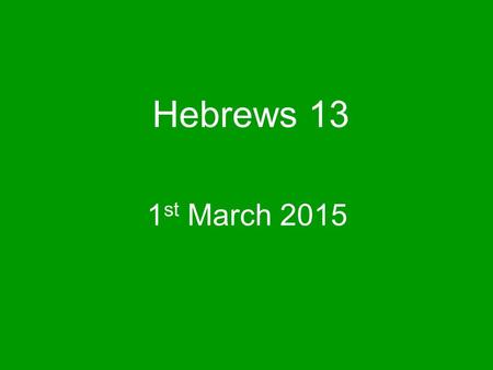 Hebrews 13 1 st March 2015. This is the conclusion to our studies in Hebrews Last week we also concluded our series on Acts 2 v 42.