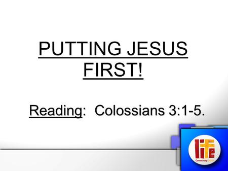 PUTTING JESUS FIRST! Reading: Colossians 3:1-5.. Putting Jesus First! Colossians 3:1-5 – “If then you were raised with Christ, seek those things which.