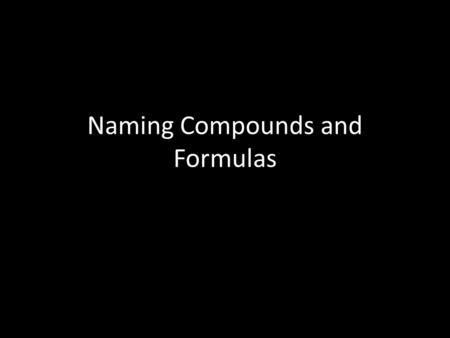 Naming Compounds and Formulas. Naming Ionic Compounds When naming ionic compounds, the cation’s name always comes before the name of the anion – Sodium.