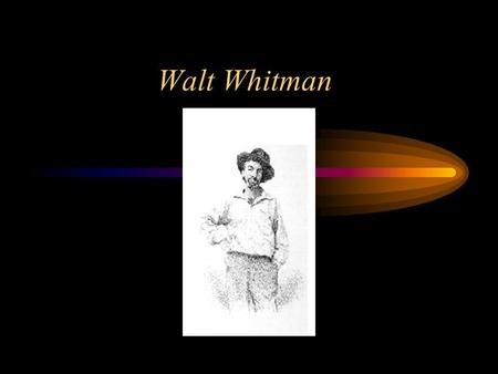 Walt Whitman. A few facts about Whitman’s life His father was a poor carpenter. Most American writers had been born to elite Eastern families. He had.