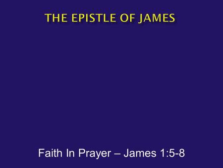 Faith In Prayer – James 1:5-8.  James1:5-8  But if any of you lacks wisdom, let him ask of God, who gives to all generously and without reproach, and.