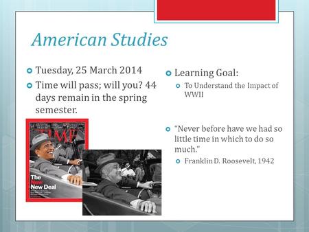 American Studies  Tuesday, 25 March 2014  Time will pass; will you? 44 days remain in the spring semester.  Learning Goal:  To Understand the Impact.