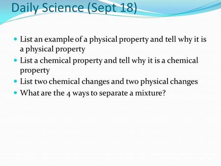 Daily Science (Sept 18) List an example of a physical property and tell why it is a physical property List a chemical property and tell why it is a chemical.