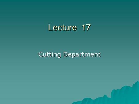 Lecture 17 Cutting Department. Marker making….  Efficiency of marker = (Area of patterns in marker plan / Total area of the marker plan) X 100.