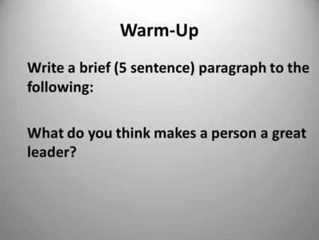 Warm-Up Write a brief (5 sentence) paragraph to the following: What do you think makes a person a great leader? 1.