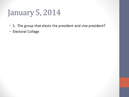 January 5, 2014 1. The group that elects the president and vice president? Electoral College.