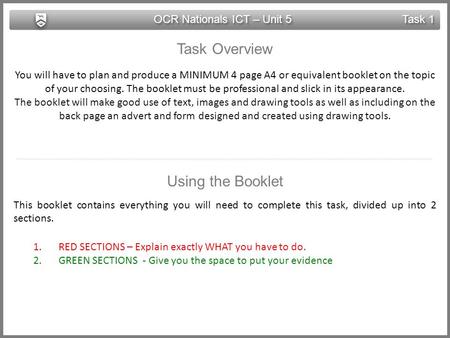 OCR Nationals ICT – Unit 5 Task 1 Task Overview You will have to plan and produce a MINIMUM 4 page A4 or equivalent booklet on the topic of your choosing.