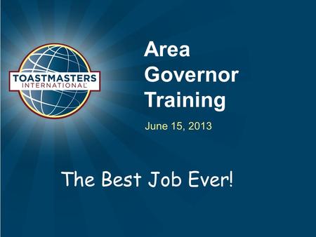 Area Governor Training June 15, 2013 The Best Job Ever!
