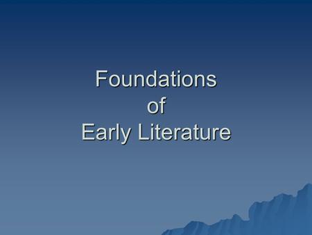 Foundations of Early Literature. Before We Begin Reading... You now have some of the historical background knowledge needed to begin reading literature.