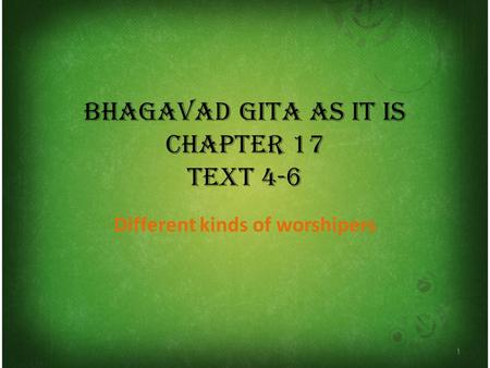 BHAGAVAD GITA AS IT IS CHAPTER 17 TEXT 4-6 Different kinds of worshipers 1.