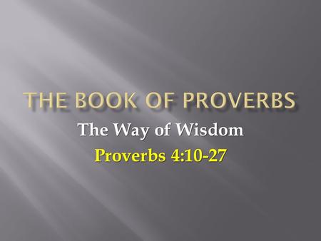 The Way of Wisdom Proverbs 4:10-27.  In our last lesson (Proverbs 2-3) we saw how to get wisdom:  You must value wisdom and diligently search for it.