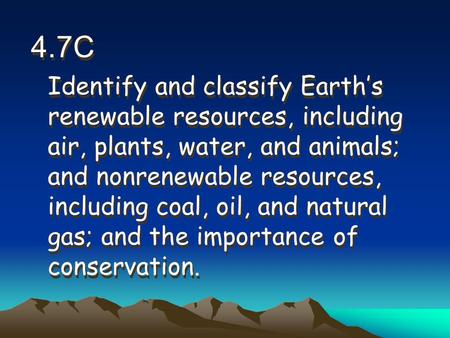4.7C Identify and classify Earth’s renewable resources, including air, plants, water, and animals; and nonrenewable resources, including coal, oil, and.