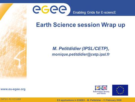 INFSO-RI-031688 Enabling Grids for E-sciencE www.eu-egee.org ES applications in EGEEII – M. Petitdidier –11 February 2008 Earth Science session Wrap up.