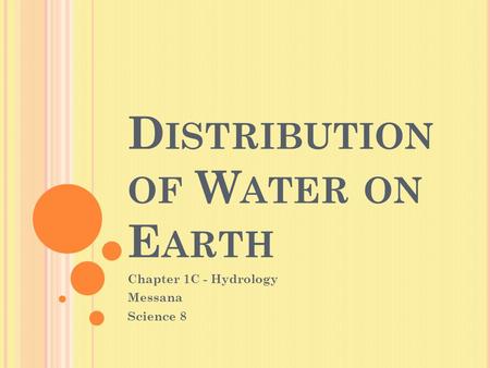 D ISTRIBUTION OF W ATER ON E ARTH Chapter 1C - Hydrology Messana Science 8.
