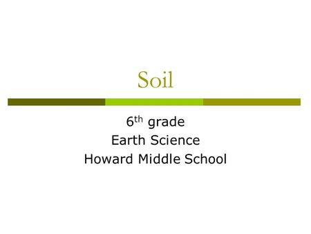 Soil 6 th grade Earth Science Howard Middle School.