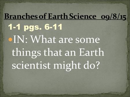 1-1 pgs. 6-11 IN: What are some things that an Earth scientist might do?