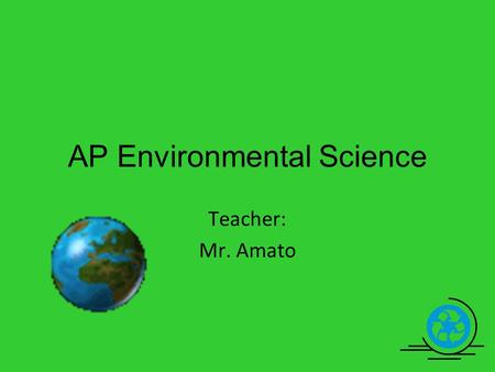 Teacher: Mr. Amato AP Environmental Science. In APES you will study topics that include… Energy Waste management Pollution Soil and water quality Ecology.