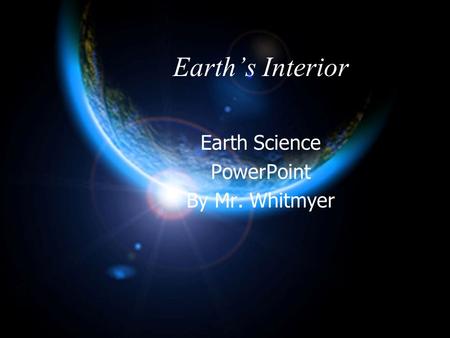 Earth’s Interior Earth Science PowerPoint By Mr. Whitmyer.