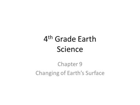 4 th Grade Earth Science Chapter 9 Changing of Earth’s Surface.