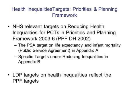 Health InequalitiesTargets: Priorities & Planning Framework NHS relevant targets on Reducing Health Inequalities for PCTs in Priorities and Planning Framework.