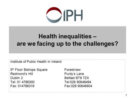 1 Health inequalities – are we facing up to the challenges? Institute of Public Health in Ireland 5 th Floor Bishops SquareForestview Redmond’s HillPurdy’s.