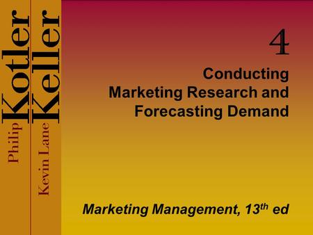 Conducting Marketing Research and Forecasting Demand Marketing Management, 13 th ed 4.