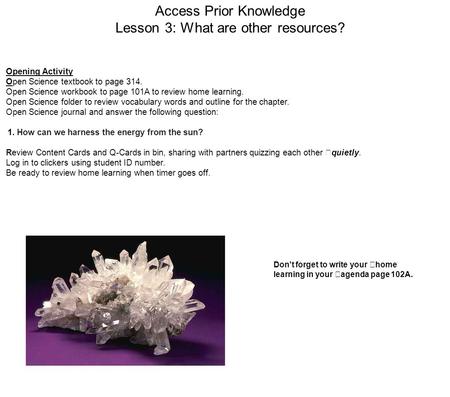 Access Prior Knowledge Lesson 3: What are other resources? Opening Activity Open Science textbook to page 314. Open Science workbook to page 101A to review.