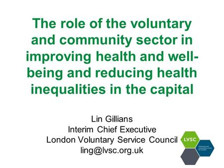 The role of the voluntary and community sector in improving health and well- being and reducing health inequalities in the capital Lin Gillians Interim.