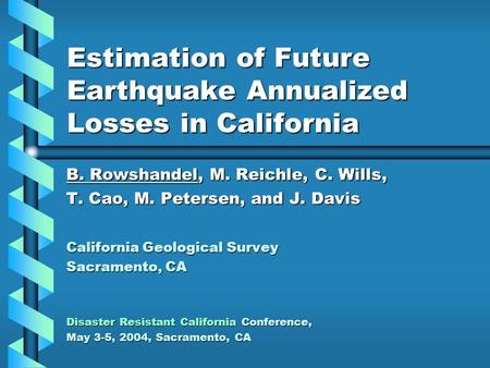 Estimation of Future Earthquake Annualized Losses in California B. Rowshandel, M. Reichle, C. Wills, T. Cao, M. Petersen, and J. Davis California Geological.