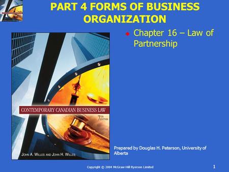 Copyright © 2004 McGraw-Hill Ryerson Limited 1 PART 4 FORMS OF BUSINESS ORGANIZATION  Chapter 16 – Law of Partnership Prepared by Douglas H. Peterson,