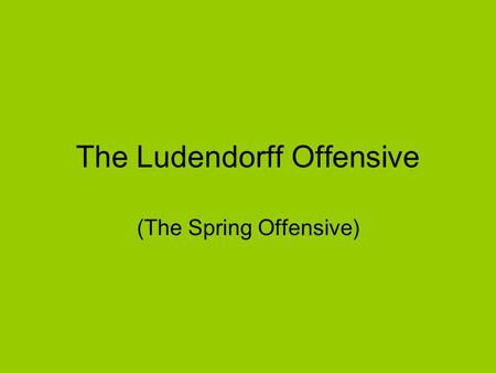 The Ludendorff Offensive (The Spring Offensive). German intention – to draw the British away from the supply lines at the Channel ports.