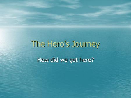 The Hero’s Journey How did we get here?. The Ordinary World The hero in his customary element The hero in his customary element –Sets tone of the story.