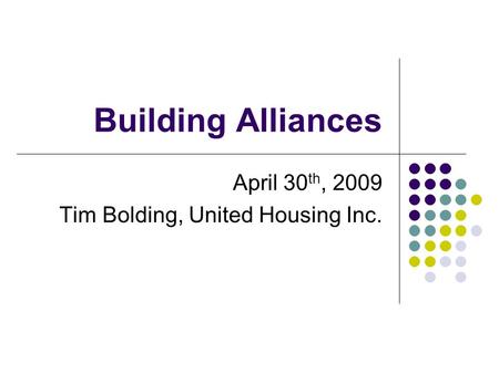 Building Alliances April 30 th, 2009 Tim Bolding, United Housing Inc.