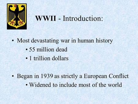 WWII - Introduction: Most devastating war in human history 55 million dead 1 trillion dollars Began in 1939 as strictly a European Conflict Widened to.