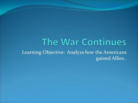 Learning Objective: Analyze how the Americans gained Allies..