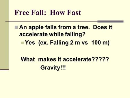 Free Fall: How Fast An apple falls from a tree. Does it accelerate while falling? Yes (ex. Falling 2 m vs 100 m) What makes it accelerate????? Gravity!!!