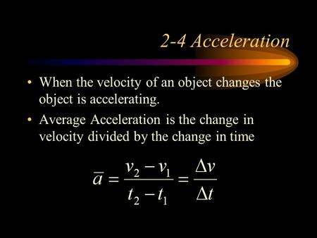 2-4 Acceleration When the velocity of an object changes the object is accelerating. Average Acceleration is the change in velocity divided by the change.