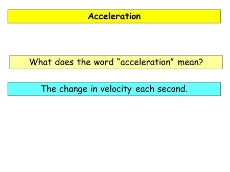 Acceleration What does the word “acceleration” mean? The change in velocity each second.