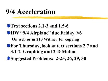 9/4 Acceleration  Text sections 2.1-3 and 1.5-6  HW “9/4 Airplane” due Friday 9/6 On web or in 213 Witmer for copying  For Thursday, look at text sections.