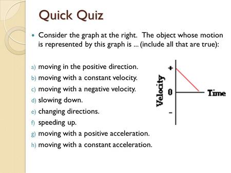 Quick Quiz Consider the graph at the right. The object whose motion is represented by this graph is ... (include all that are true): moving in the positive.