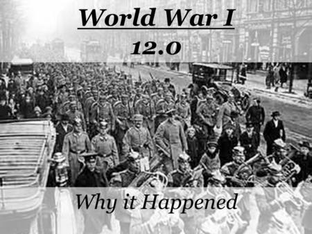 World War I 12.0 Why it Happened. The Causes of World War I 1.Militarism 2.Alliances 3.Imperialism 4.Nationalism = MAIN.