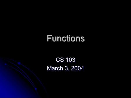 Functions CS 103 March 3, 2004. Review A function is a set of code we can execute on command to perform a specific task A function is a set of code we.