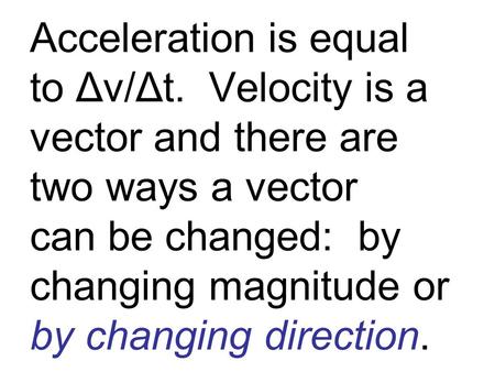 Acceleration is equal to Δv/Δt. Velocity is a vector and there are two ways a vector can be changed: by changing magnitude or by changing direction.
