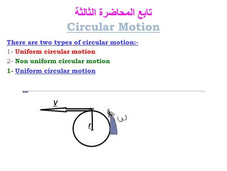 تابع المحاضرة الثالثة Circular Motion There are two types of circular motion:- 1- Uniform circular motion 2- Non uniform circular motion 1- Uniform circular.