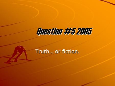 Question #5 2005 Truth… or fiction. Victory over the beast.