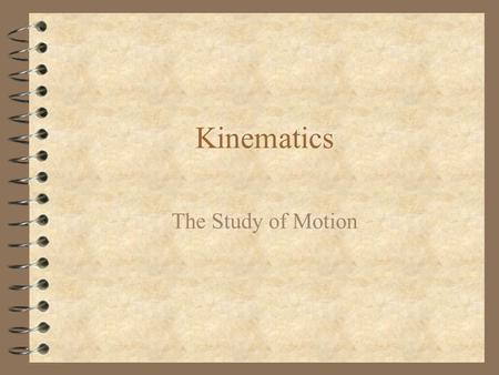 Kinematics The Study of Motion Four Fundamental Physical Quantities 4 Mass: kilograms, grams, or slugs 4 Length: meters, centimeters, or feet/inches.