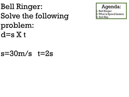 Bell Ringer: Solve the following problem: d=s X t s=30m/s t=2s Agenda: 1. Bell Ringer 2. What is Speed Lesson 3. Exit Slip.