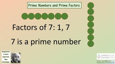 7 is a prime number Factors of 7: 1, 7 Patterns and Algebra 32 Multiplication and Division 28.